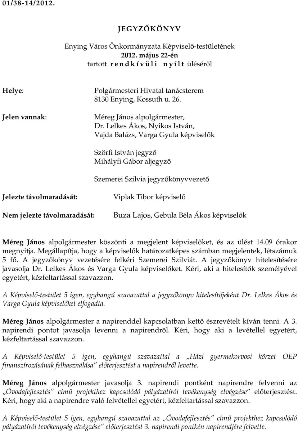 Viplak Tibor képviselı Buza Lajos, Gebula Béla Ákos képviselık Méreg János köszönti a megjelent képviselıket, és az ülést 14.09 órakor megnyitja.