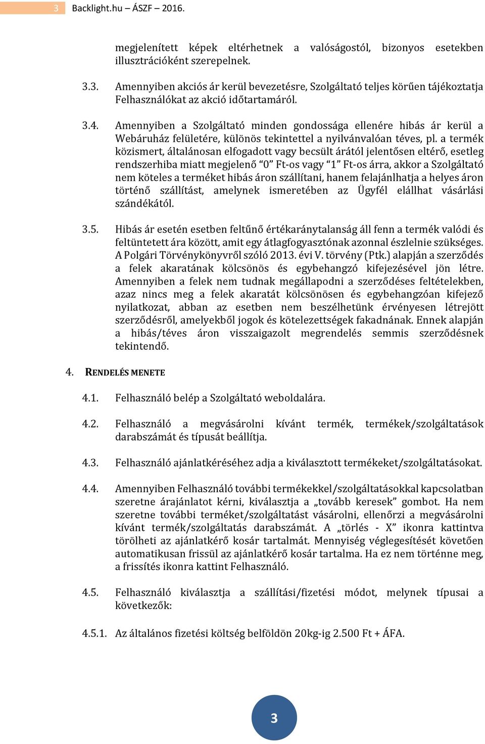 a termék közismert, általánosan elfogadott vagy becsült árától jelentősen eltérő, esetleg rendszerhiba miatt megjelenő 0 Ft-os vagy 1 Ft-os árra, akkor a Szolgáltató nem köteles a terméket hibás áron