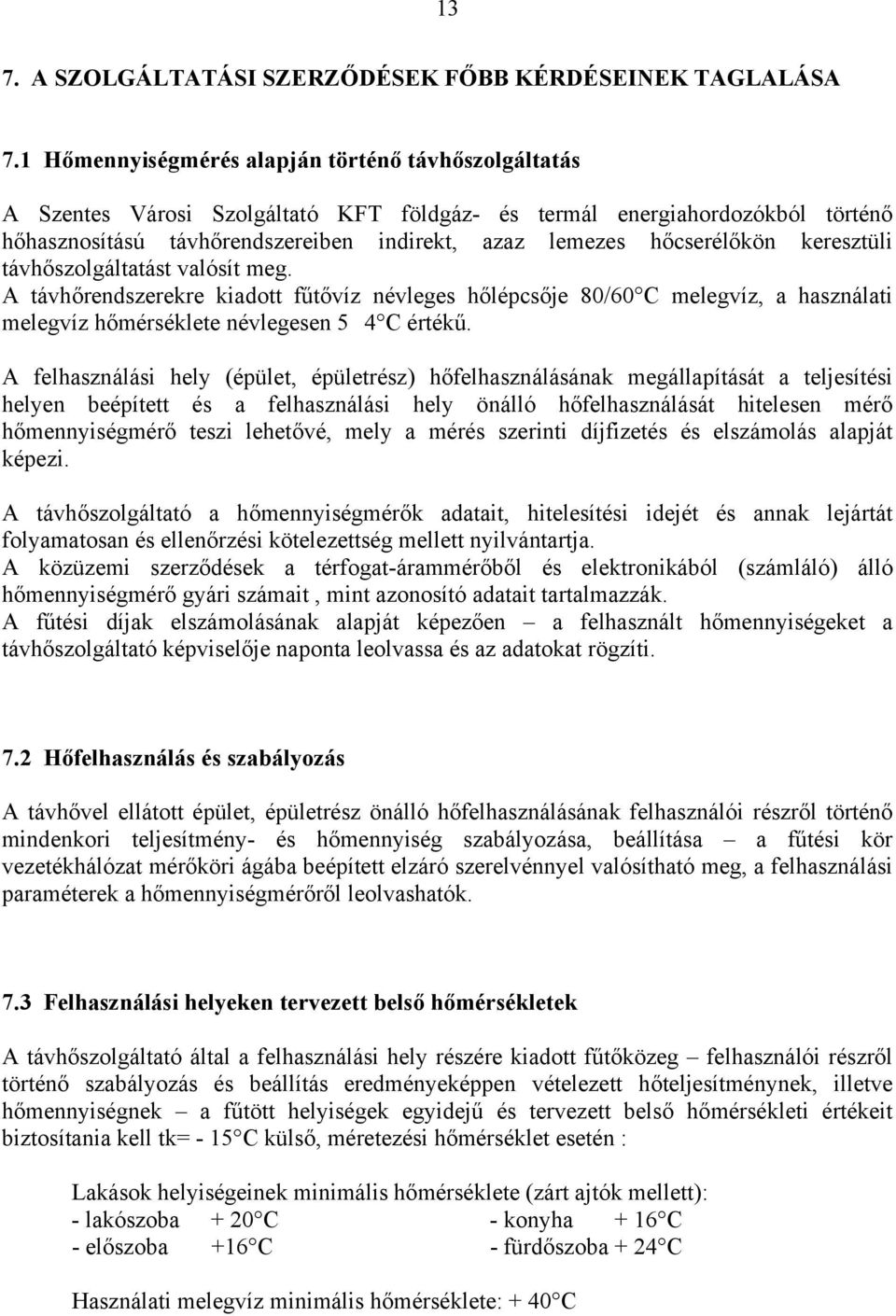 hőcserélőkön keresztüli távhőszolgáltatást valósít meg. A távhőrendszerekre kiadott fűtővíz névleges hőlépcsője 80/60 C melegvíz, a használati melegvíz hőmérséklete névlegesen 5 4 C értékű.