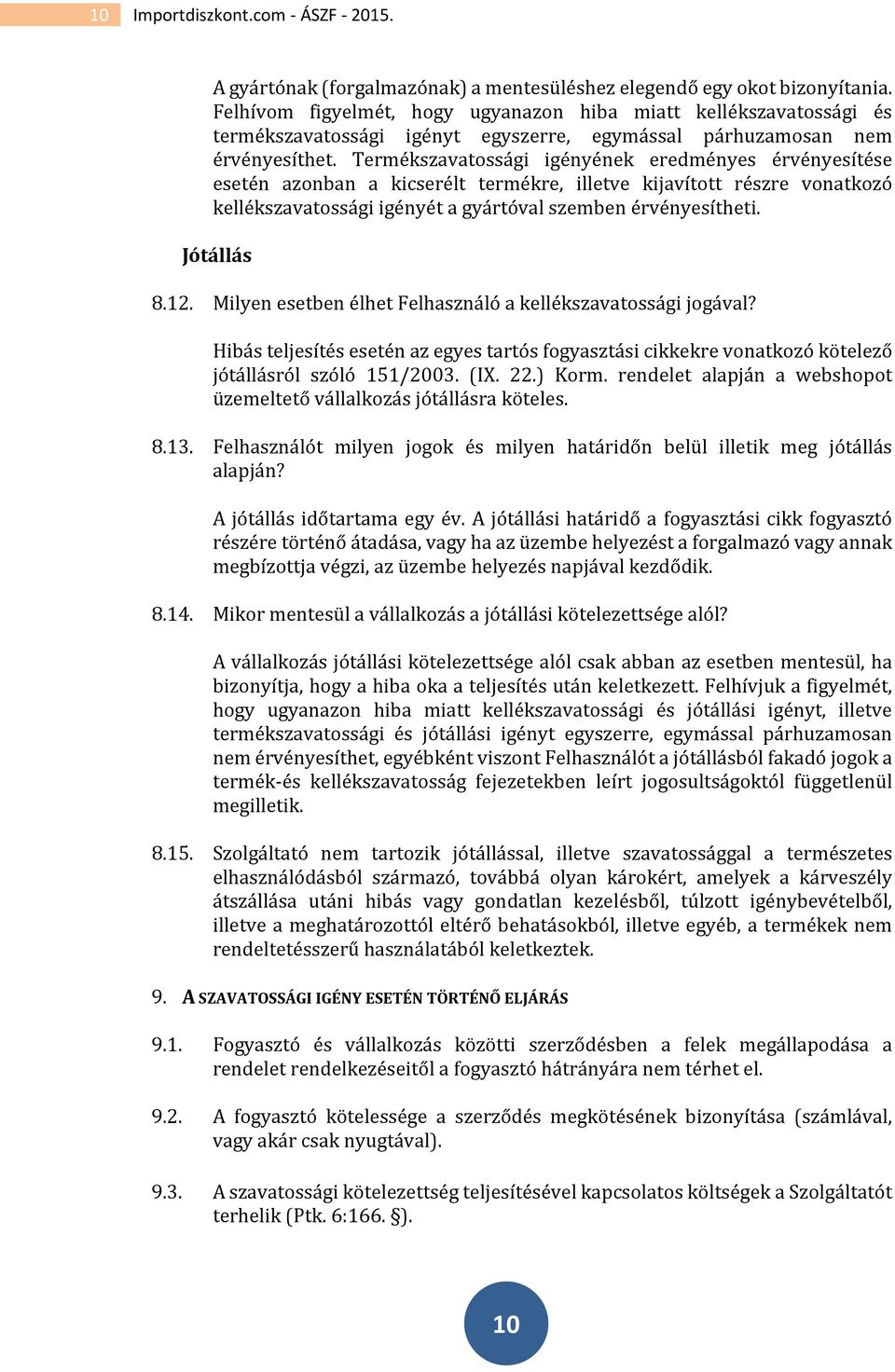 Termékszavatossági igényének eredményes érvényesítése esetén azonban a kicserélt termékre, illetve kijavított részre vonatkozó kellékszavatossági igényét a gyártóval szemben érvényesítheti.