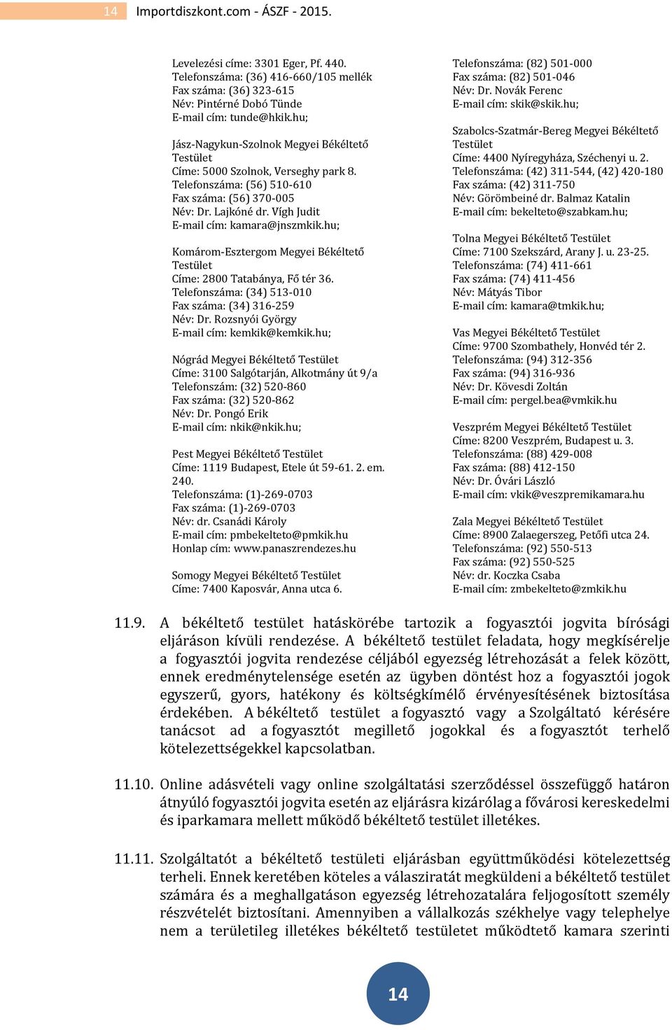 hu; Komárom-Esztergom Megyei Békéltető Testület Címe: 2800 Tatabánya, Fő tér 36. Telefonszáma: (34) 513-010 Fax száma: (34) 316-259 Név: Dr. Rozsnyói György E-mail cím: kemkik@kemkik.