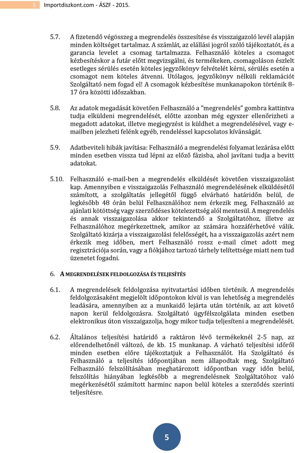 Felhasználó köteles a csomagot kézbesítéskor a futár előtt megvizsgálni, és termékeken, csomagoláson észlelt esetleges sérülés esetén köteles jegyzőkönyv felvételét kérni, sérülés esetén a csomagot