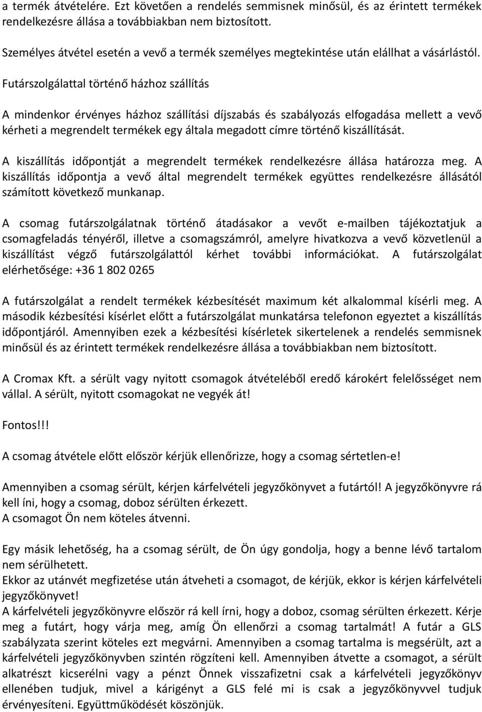 Futárszolgálattal történő házhoz szállítás A mindenkor érvényes házhoz szállítási díjszabás és szabályozás elfogadása mellett a vevő kérheti a megrendelt termékek egy általa megadott címre történő