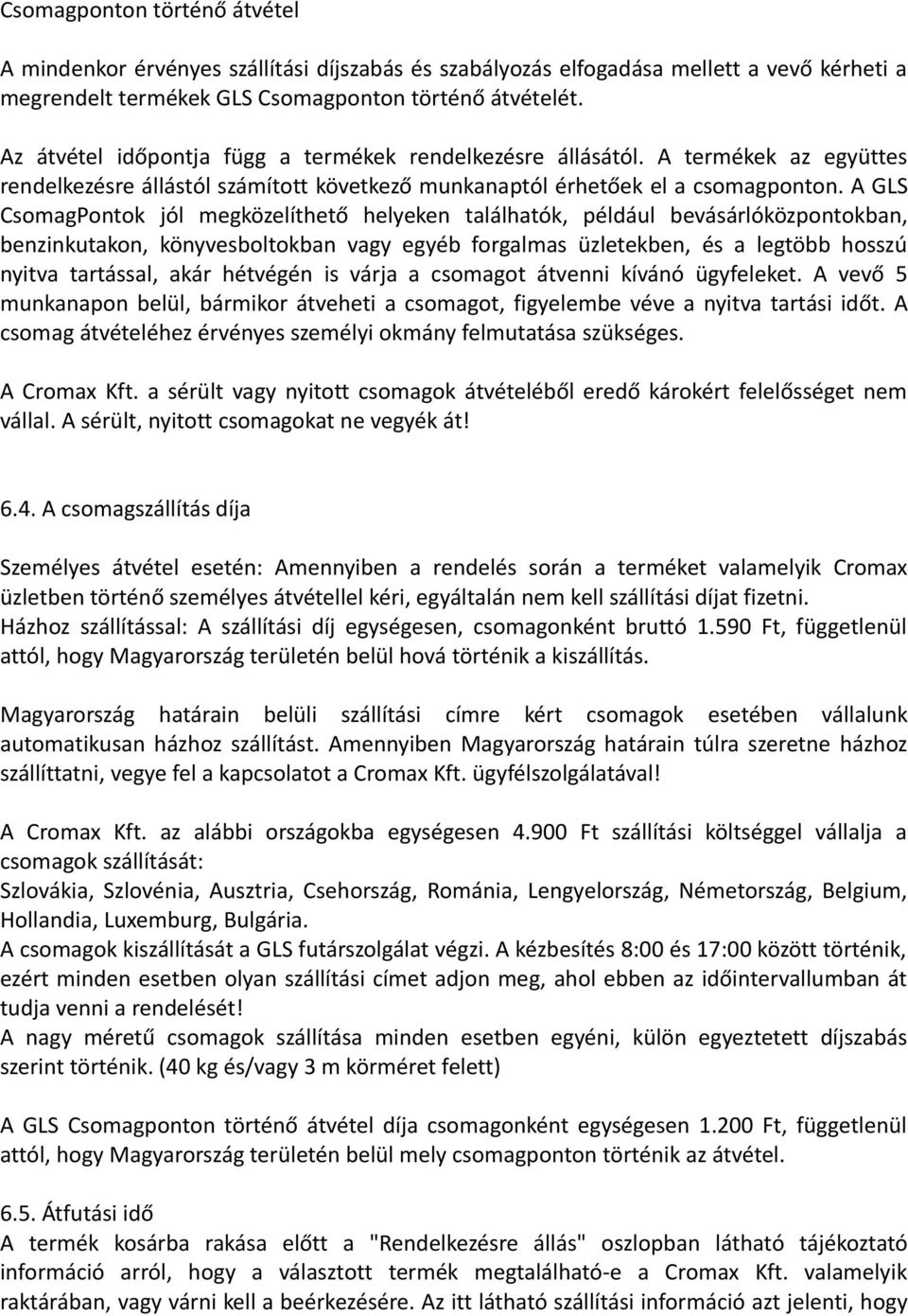 A GLS CsomagPontok jól megközelíthető helyeken találhatók, például bevásárlóközpontokban, benzinkutakon, könyvesboltokban vagy egyéb forgalmas üzletekben, és a legtöbb hosszú nyitva tartással, akár