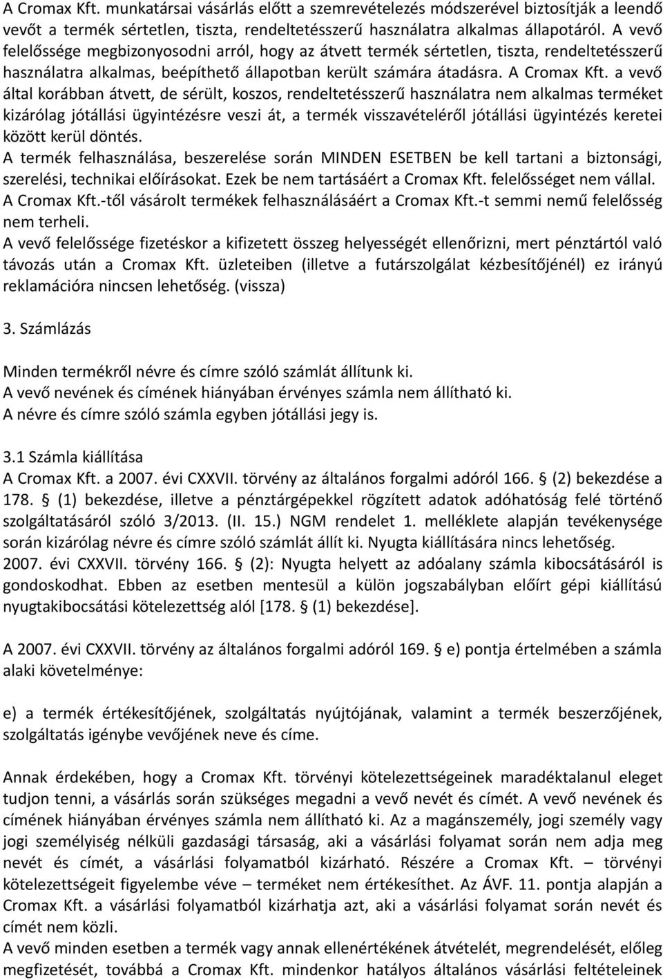 a vevő által korábban átvett, de sérült, koszos, rendeltetésszerű használatra nem alkalmas terméket kizárólag jótállási ügyintézésre veszi át, a termék visszavételéről jótállási ügyintézés keretei