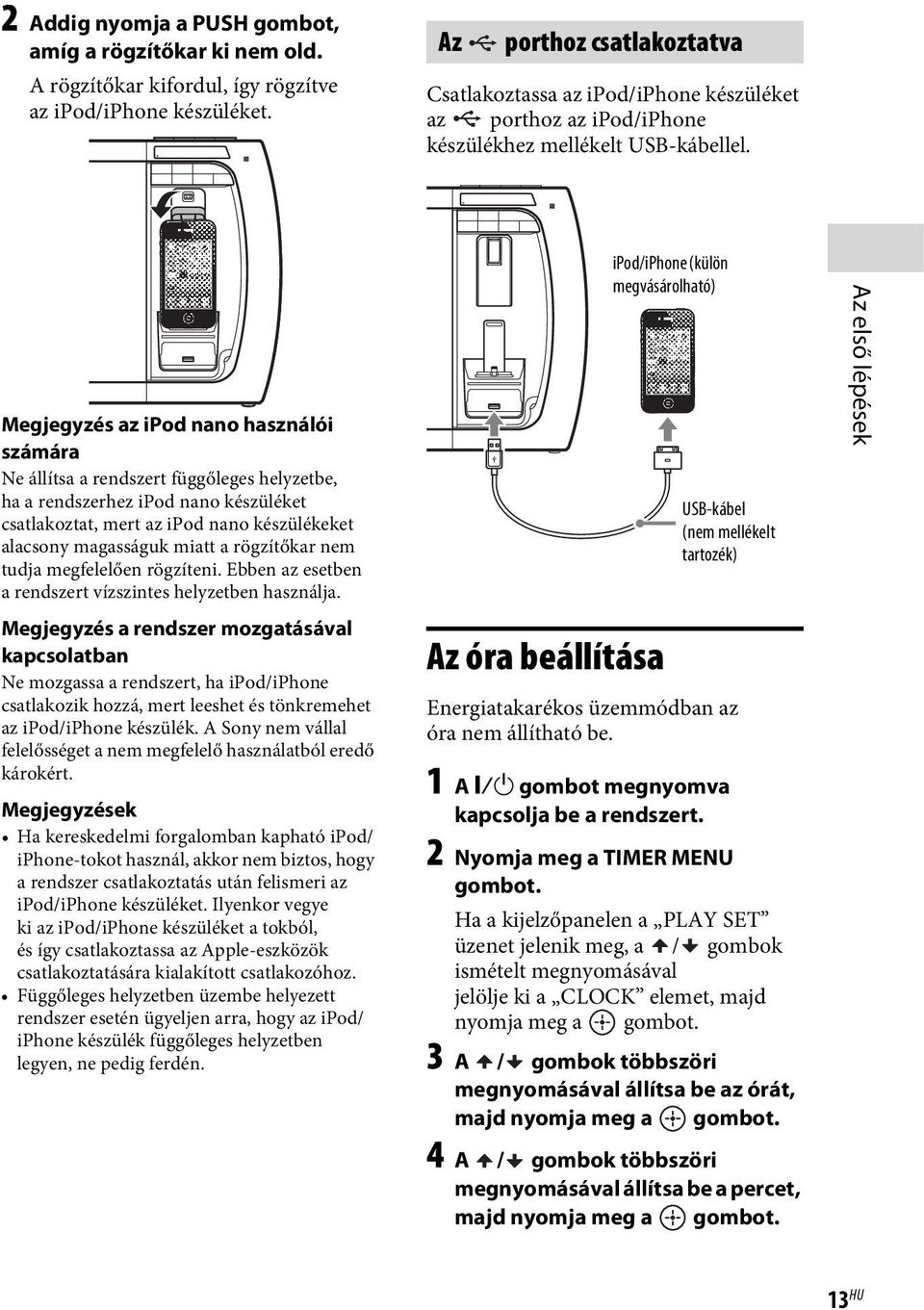 Megjegyzés az ipod nano használói számára Ne állítsa a rendszert függőleges helyzetbe, ha a rendszerhez ipod nano készüléket csatlakoztat, mert az ipod nano készülékeket alacsony magasságuk miatt a