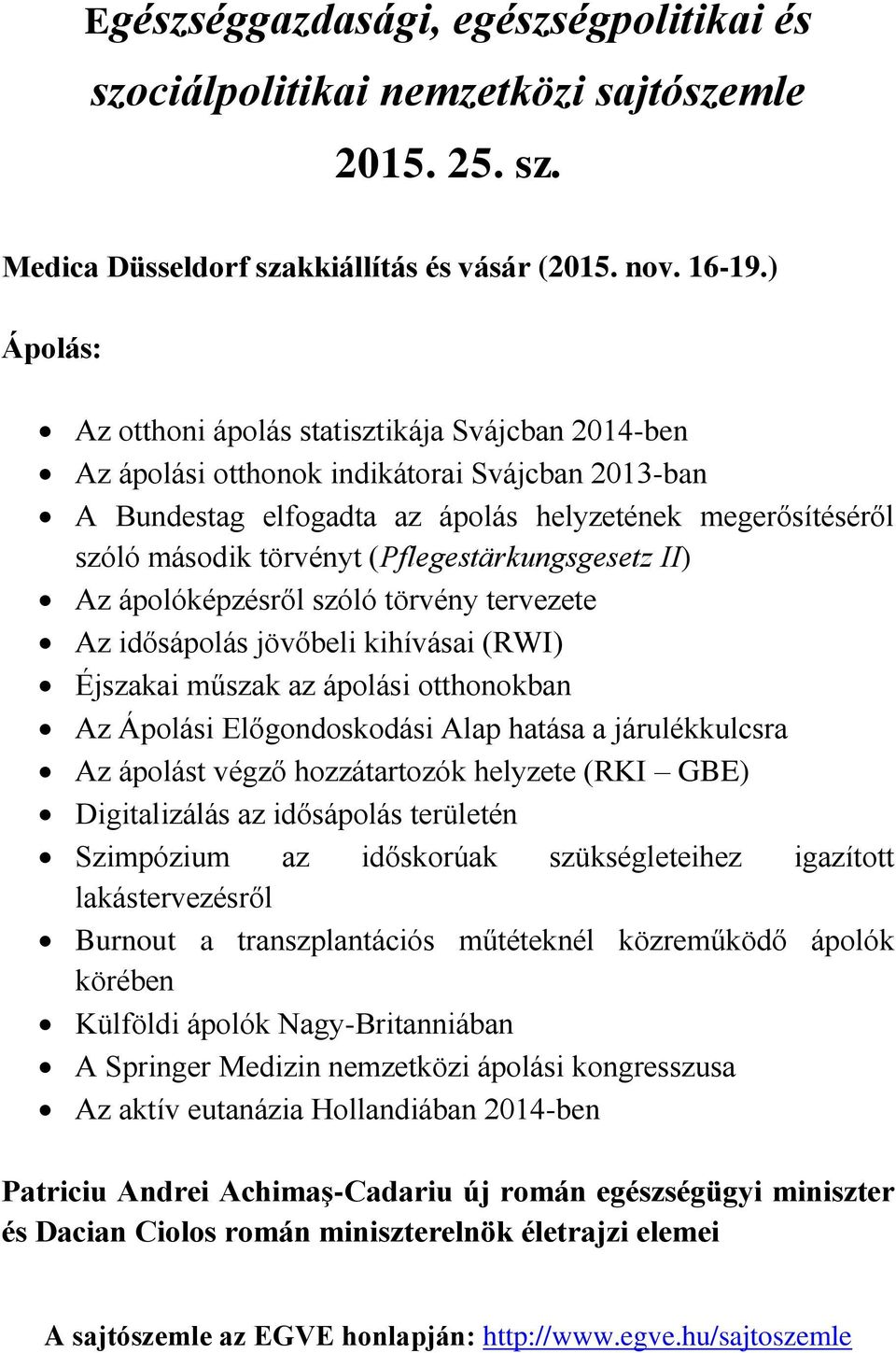 (Pflegestärkungsgesetz II) Az ápolóképzésről szóló törvény tervezete Az idősápolás jövőbeli kihívásai (RWI) Éjszakai műszak az ápolási otthonokban Az Ápolási Előgondoskodási Alap hatása a