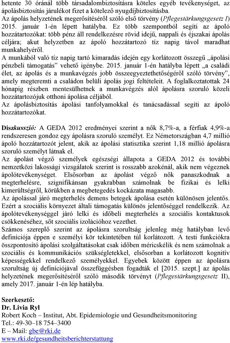Ez több szempontból segíti az ápoló hozzátartozókat: több pénz áll rendelkezésre rövid idejű, nappali és éjszakai ápolás céljára; akut helyzetben az ápoló hozzátartozó tíz napig távol maradhat