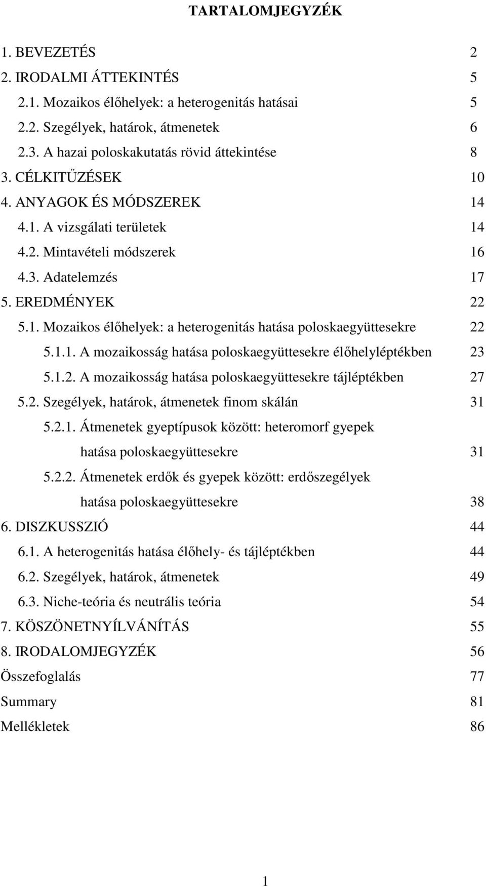 1.1. A mozaikosság hatása poloskaegyüttesekre élőhelyléptékben 23 5.1.2. A mozaikosság hatása poloskaegyüttesekre tájléptékben 27 5.2. Szegélyek, határok, átmenetek finom skálán 31 5.2.1. Átmenetek gyeptípusok között: heteromorf gyepek hatása poloskaegyüttesekre 31 5.