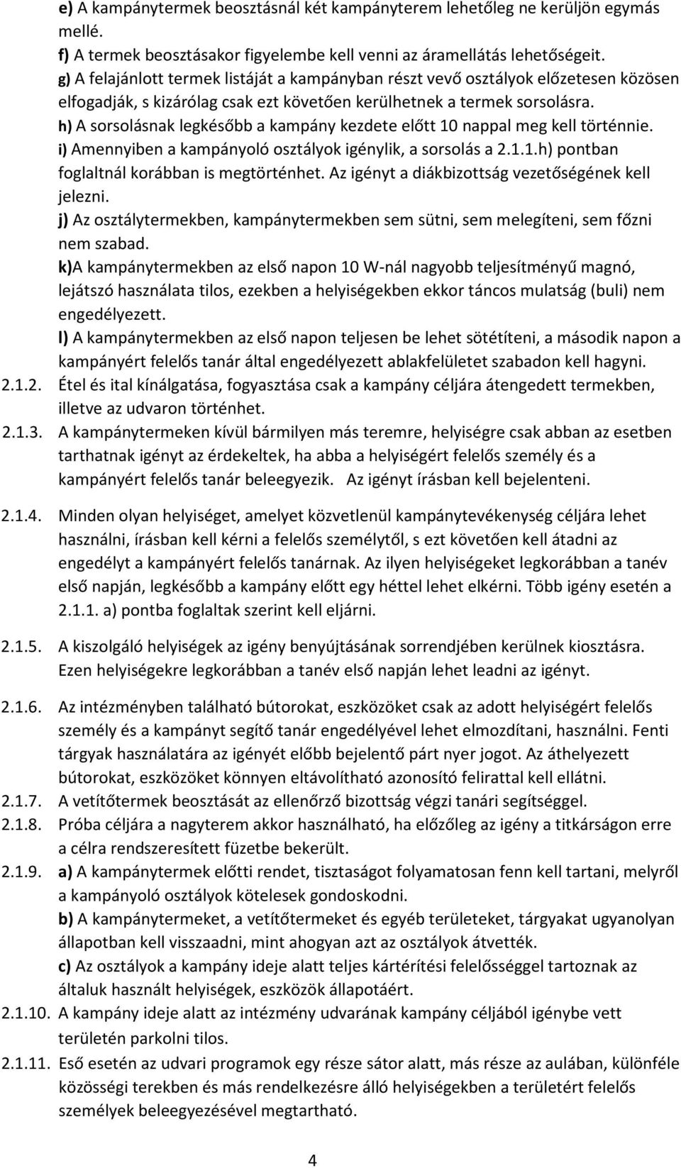 h) A sorsolásnak legkésőbb a kampány kezdete előtt 10 nappal meg kell történnie. i) Amennyiben a kampányoló osztályok igénylik, a sorsolás a 2.1.1.h) pontban foglaltnál korábban is megtörténhet.