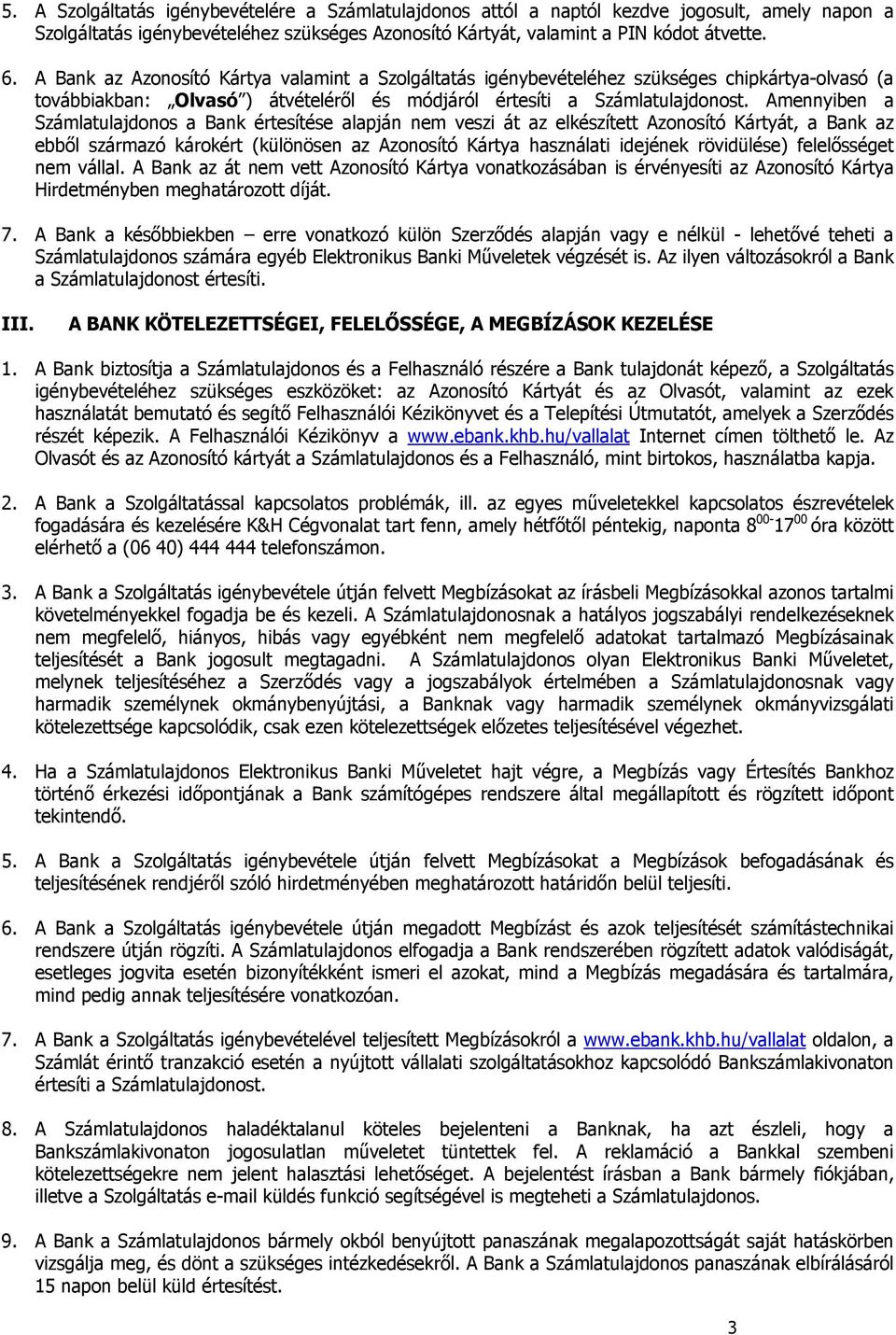 Amennyiben a Számlatulajdonos a Bank értesítése alapján nem veszi át az elkészített Azonosító Kártyát, a Bank az ebből származó károkért (különösen az Azonosító Kártya használati idejének rövidülése)