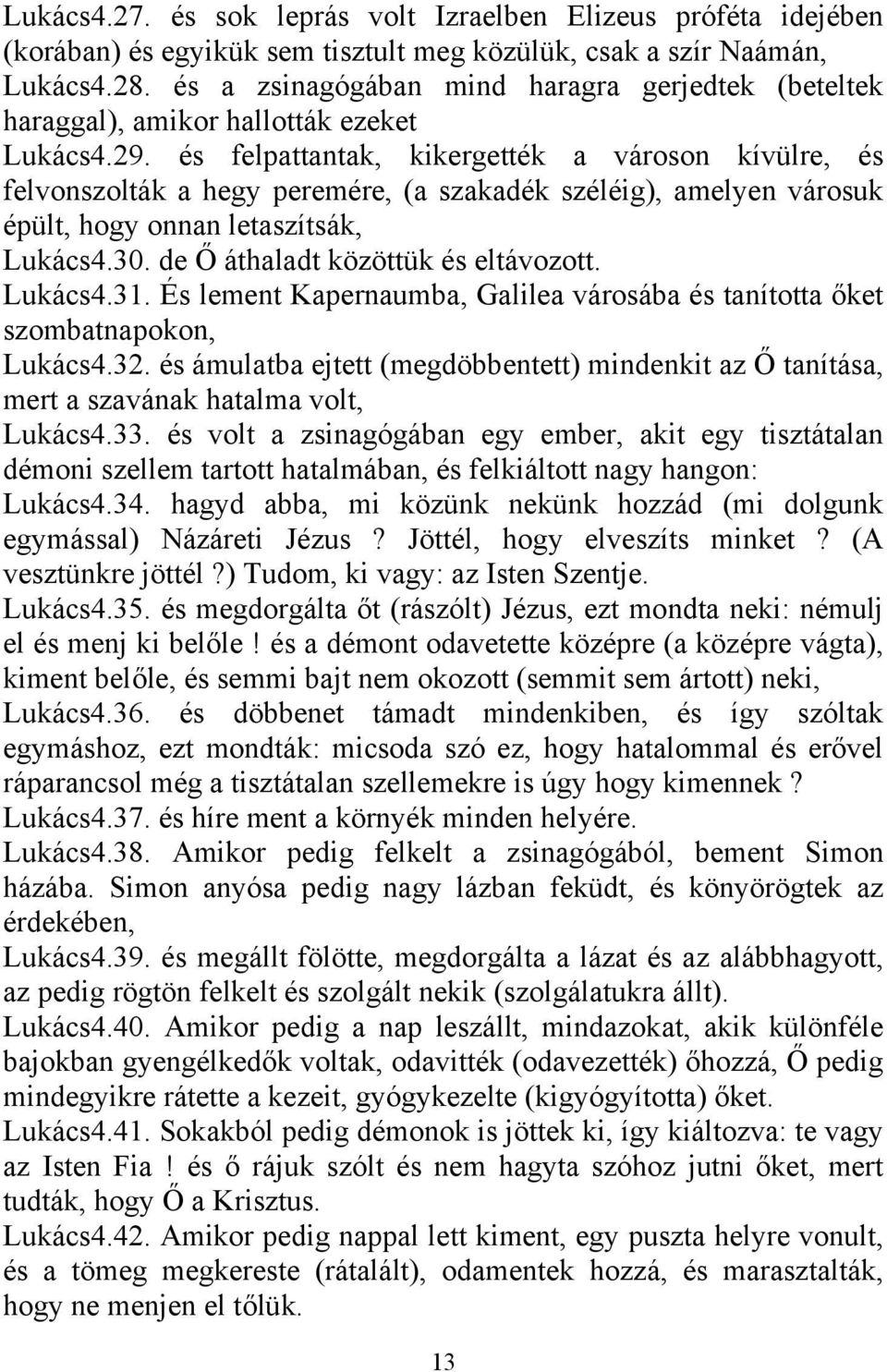 és felpattantak, kikergették a városon kívülre, és felvonszolták a hegy peremére, (a szakadék széléig), amelyen városuk épült, hogy onnan letaszítsák, Lukács4.30. de Ő áthaladt közöttük és eltávozott.