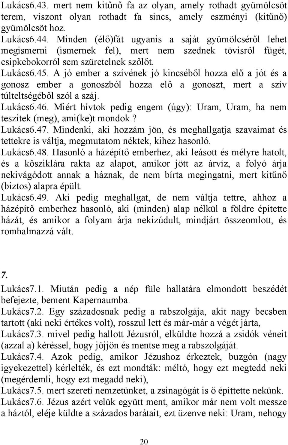 A jó ember a szívének jó kincséből hozza elő a jót és a gonosz ember a gonoszból hozza elő a gonoszt, mert a szív túlteltségéből szól a száj. Lukács6.46.