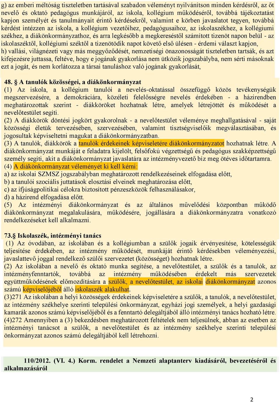 székhez, a diákönkormányzathoz, és arra legkésőbb a megkereséstől számított tizenöt napon belül - az iskolaszéktől, kollégiumi széktől a tizenötödik napot követő első ülésen - érdemi választ kapjon,