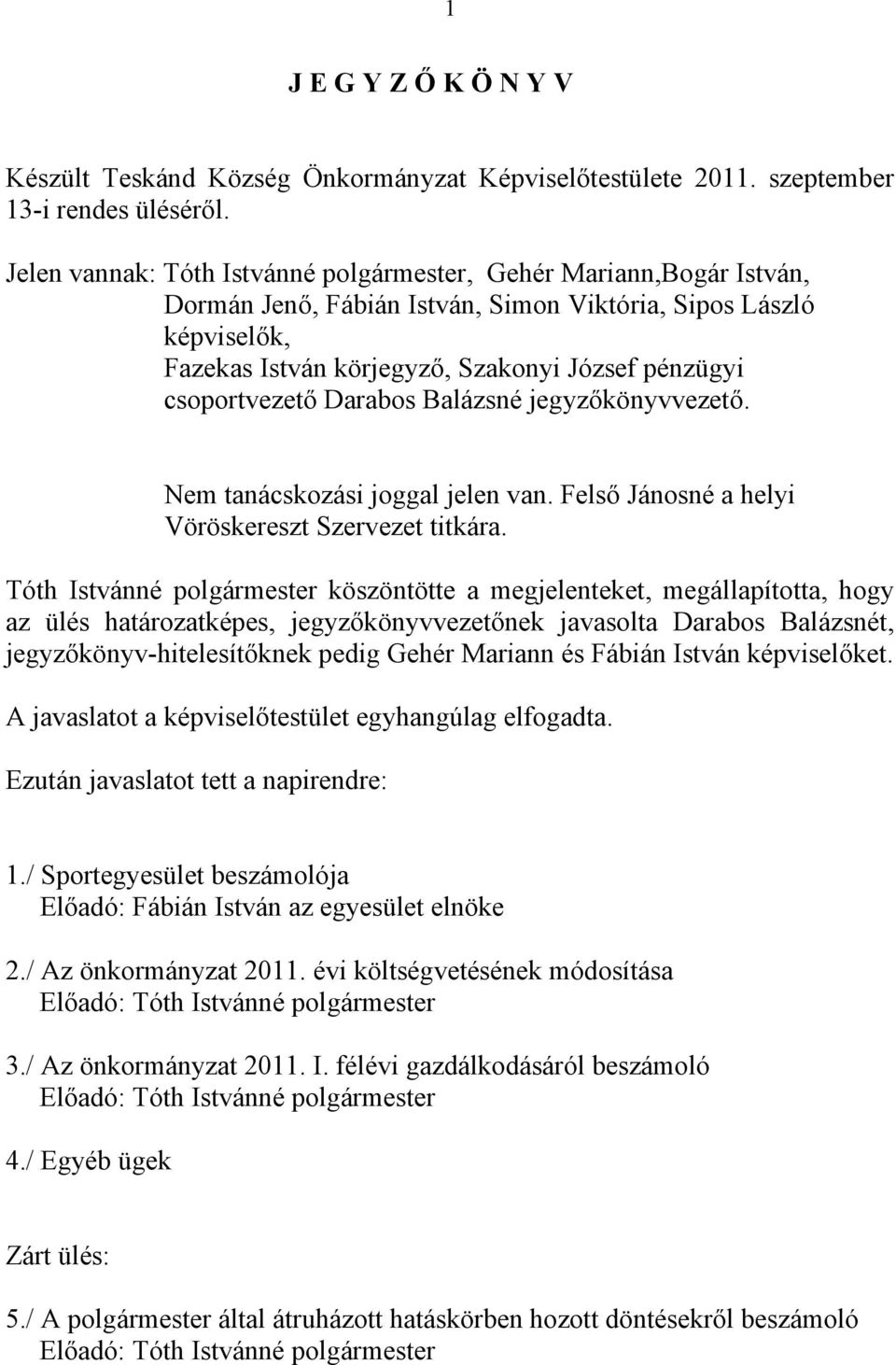 csoportvezető Darabos Balázsné jegyzőkönyvvezető. Nem tanácskozási joggal jelen van. Felső Jánosné a helyi Vöröskereszt Szervezet titkára.