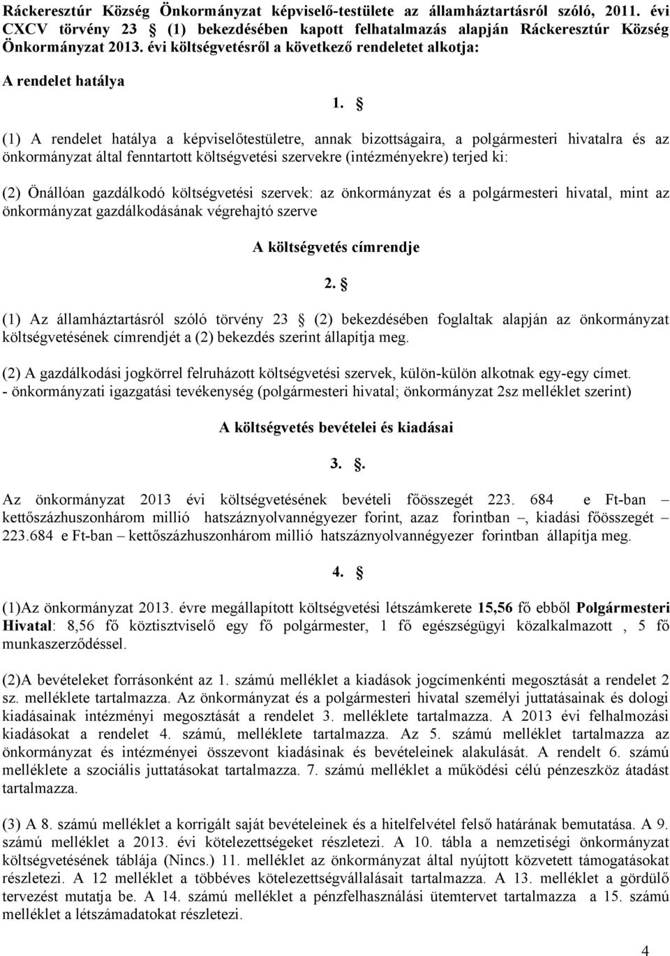 (1) A rendelet hatálya a képviselőtestületre, annak bizottságaira, a polgármesteri hivatalra és az önkormányzat által fenntartott költségvetési szervekre (intézményekre) terjed ki: (2) Önállóan