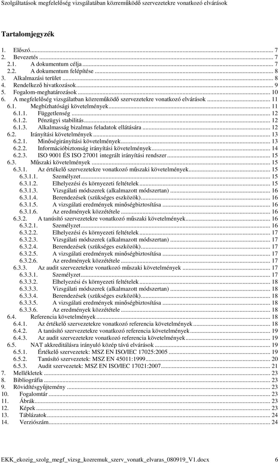 Alkalmasság bizalmas feladatok ellátására... 12 6.2. Irányítási követelmények... 13 6.2.1. Minıségirányítási követelmények... 13 6.2.2. Információbiztonság irányítási követelmények... 14 6.2.3. ISO 9001 ÉS ISO 27001 integrált irányítási rendszer.