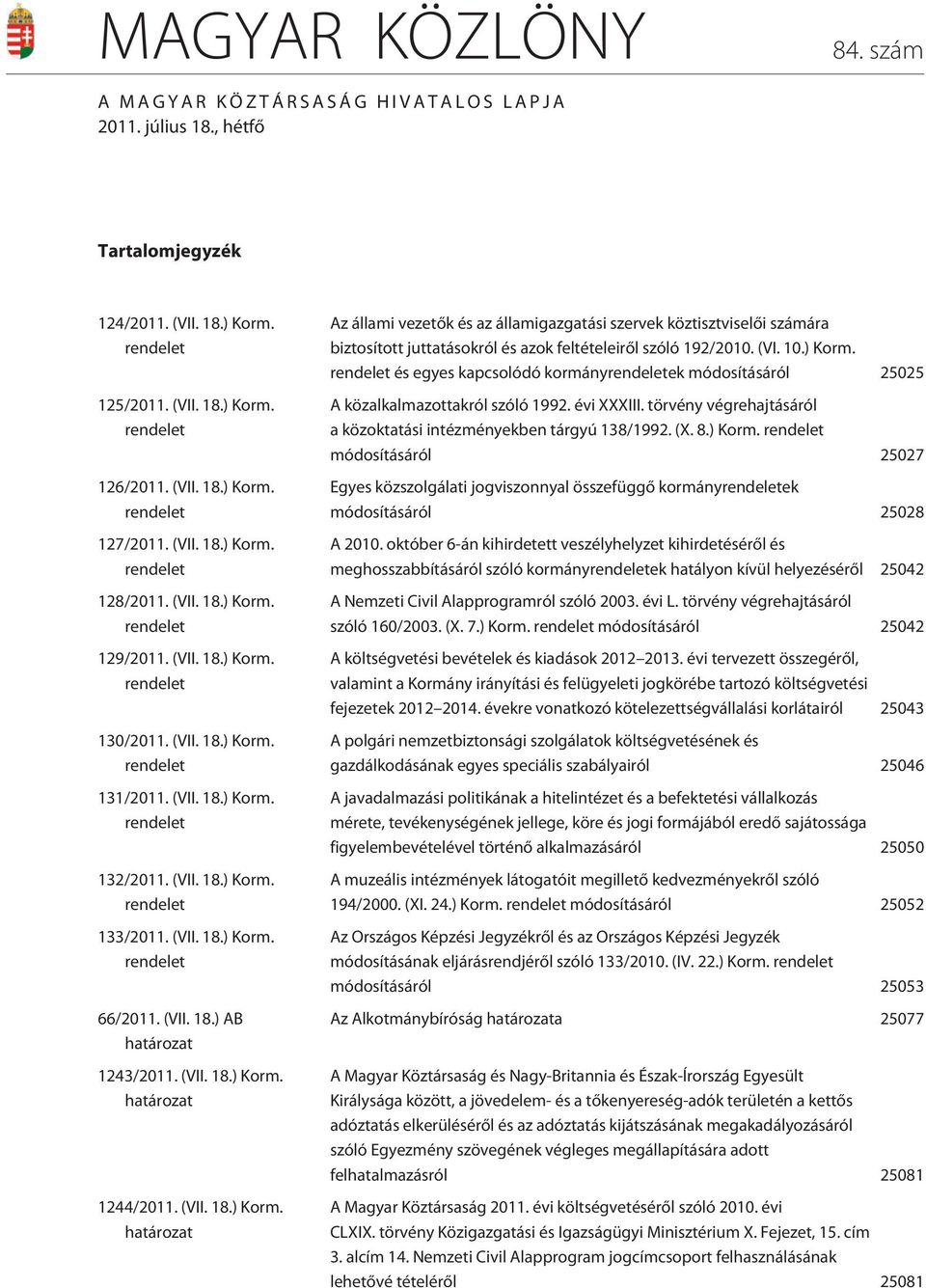 (VII. 8.) Korm. határozat 44/0. (VII. 8.) Korm. határozat Az állami vezetõk és az államigazgatási szervek köztisztviselõi ára biztosított juttatásokról és azok feltételeirõl szóló 9/00. (VI. 0.) Korm. rendelet és egyes kapcsolódó kormányrendeletek módosításáról 505 A közalkalmazottakról szóló 99.