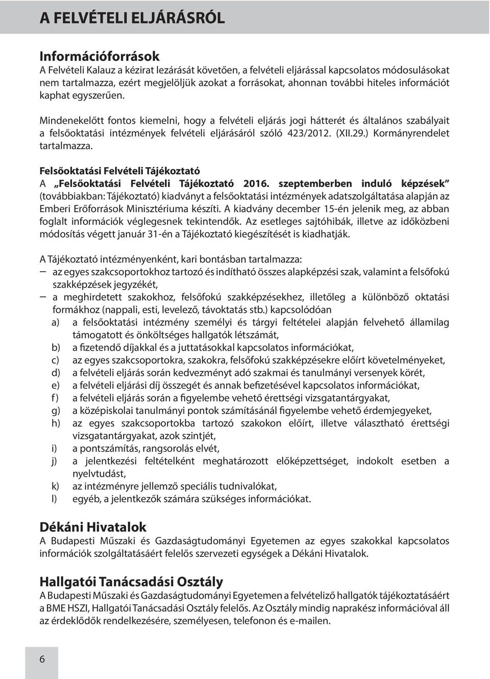 Mindenekelőtt fontos kiemelni, hogy a felvételi eljárás jogi hátterét és általános szabályait a felsőoktatási intézmények felvételi eljárásáról szóló 423/2012. (XII.29.) Kormányrendelet tartalmazza.