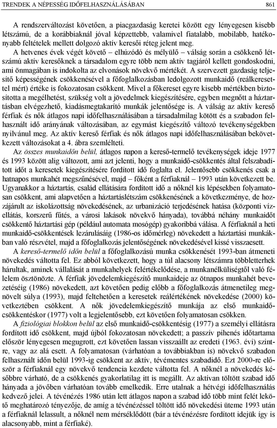 A hetvenes évek végét követő elhúzódó és mélyülő válság során a csökkenő létszámú aktív keresőknek a társadalom egyre több nem aktív tagjáról kellett gondoskodni, ami önmagában is indokolta az