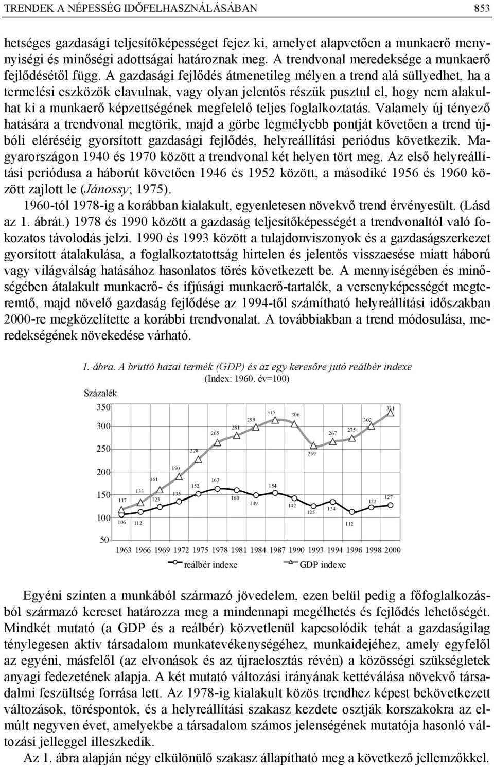 A gazdasági fejlődés átmenetileg mélyen a trend alá süllyedhet, ha a termelési eszközök elavulnak, vagy olyan jelentős részük pusztul el, hogy nem alakulhat ki a munkaerő képzettségének megfelelő