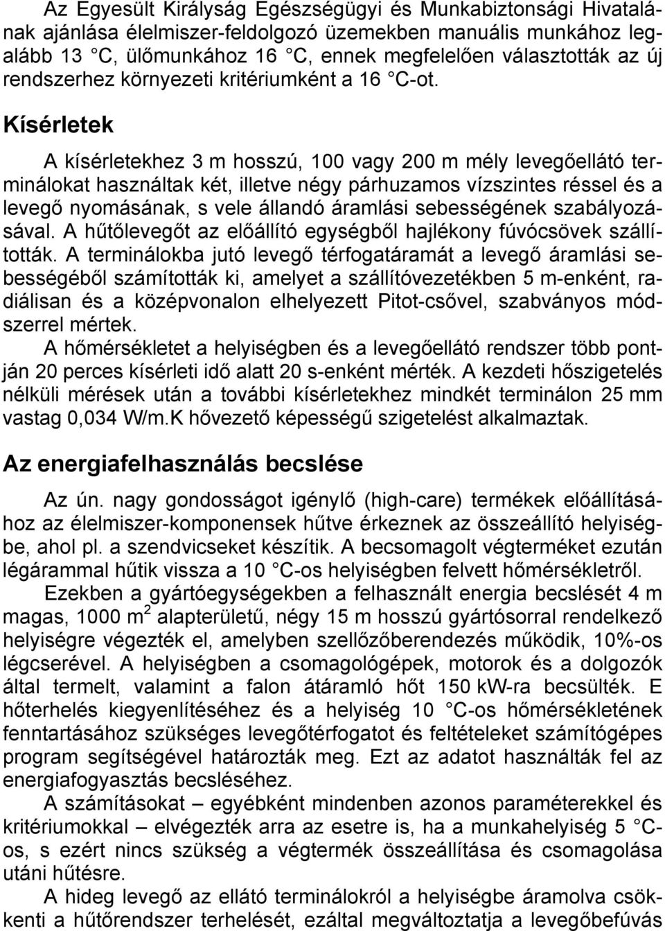 Kísérletek A kísérletekhez 3 m hosszú, vagy m mély levegőellátó terminálokat használtak két, illetve négy párhuzamos vízszintes réssel és a levegő nyomásának, s vele állandó áramlási sebességének