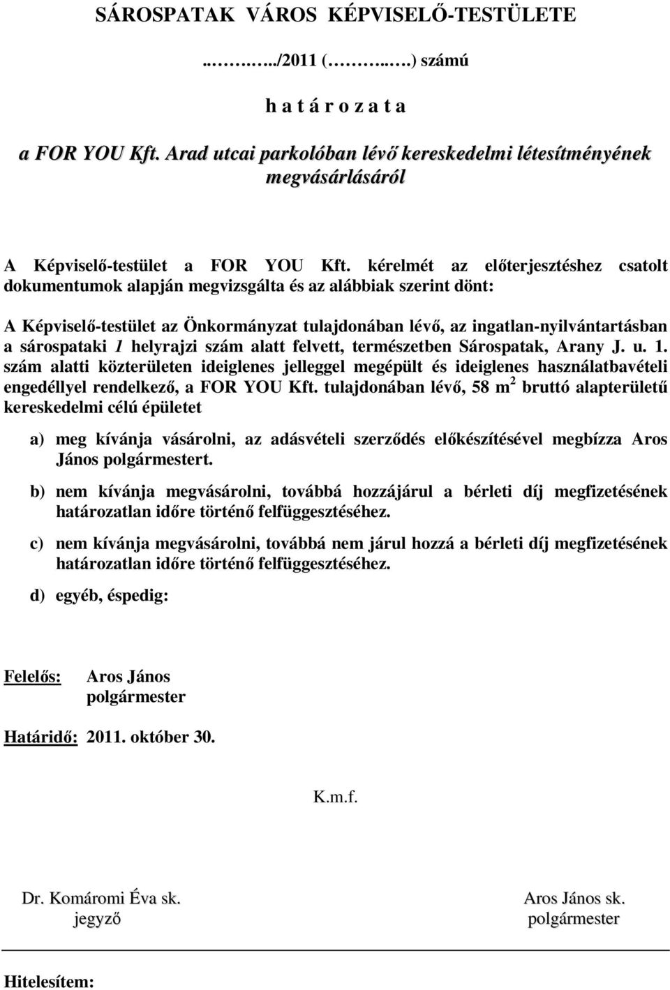 kérelmét az elıterjesztéshez csatolt dokumentumok alapján megvizsgálta és az alábbiak szerint dönt: A Képviselı-testület az Önkormányzat tulajdonában lévı, az ingatlan-nyilvántartásban a sárospataki