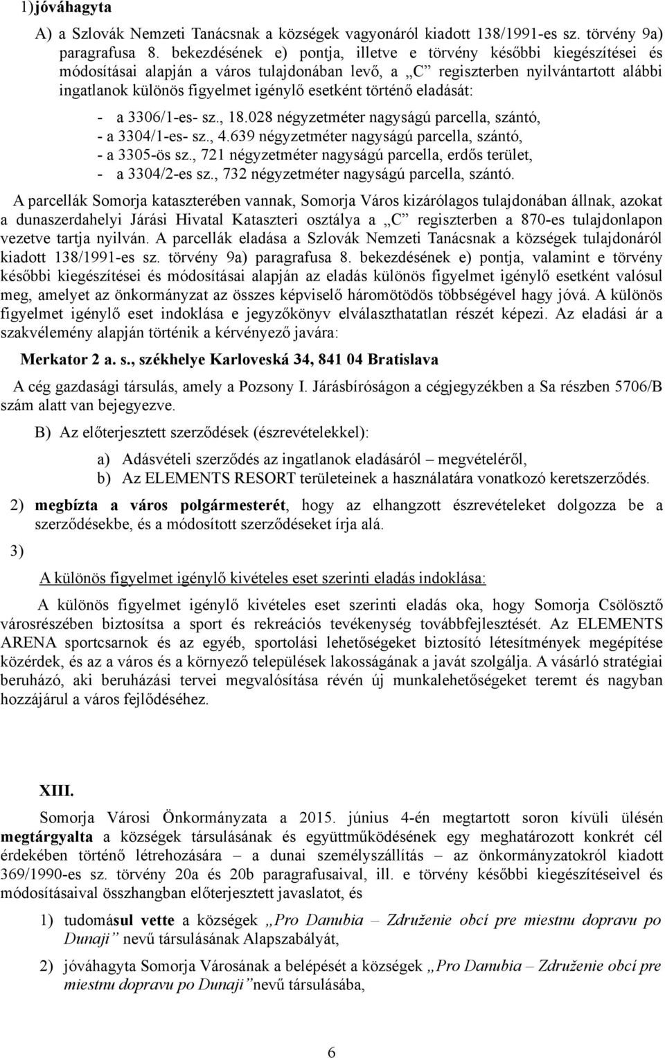 történő eladását: - a 3306/1-es- sz., 18.028 négyzetméter nagyságú parcella, szántó, - a 3304/1-es- sz., 4.639 négyzetméter nagyságú parcella, szántó, - a 3305-ös sz.