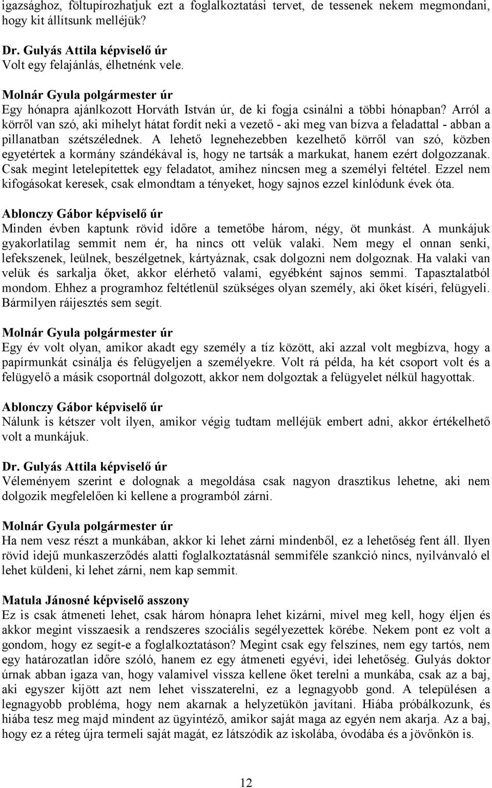 Arról a körről van szó, aki mihelyt hátat fordít neki a vezető - aki meg van bízva a feladattal - abban a pillanatban szétszélednek.