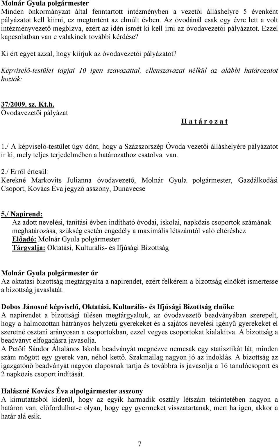 Ki ért egyet azzal, hogy kiírjuk az óvodavezetői pályázatot? Képviselő-testület tagjai 10 igen szavazattal, ellenszavazat nélkül az alábbi határozatot hozták: 37/2009. sz. Kt.h. Óvodavezetői pályázat H a t á r o z a t 1.