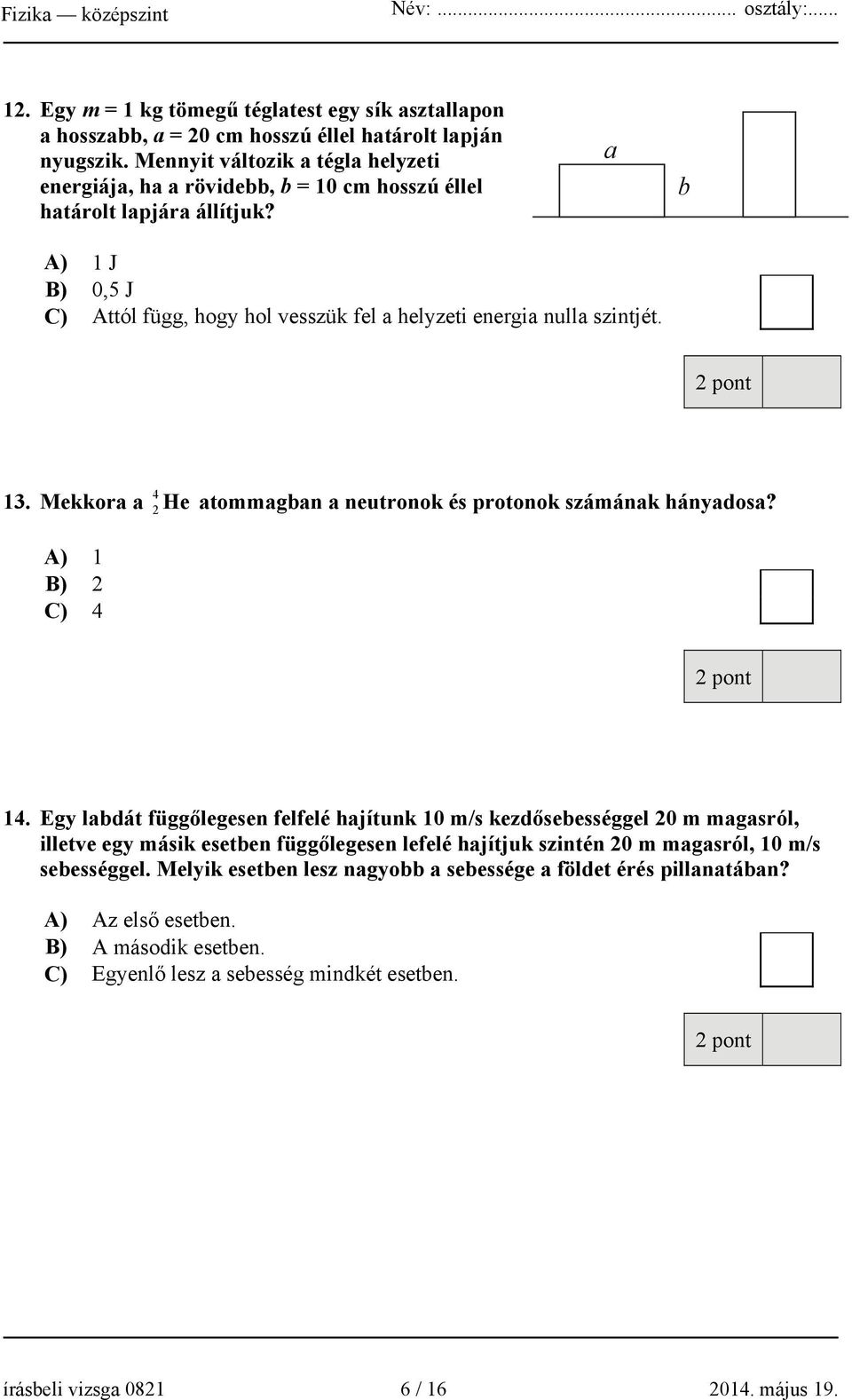 a b A) 1 J B) 0,5 J C) Attól függ, hogy hol vesszük fel a helyzeti energia nulla szintjét. 4 13. Mekkora a 2 He atommagban a neutronok és protonok számának hányadosa? A) 1 B) 2 C) 4 14.