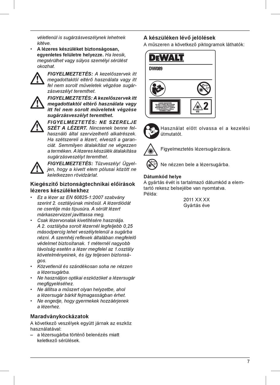 FIGYELMEZTETÉS: NE SZERELJE SZÉT A LÉZERT. Nincsenek benne felhasználó által szervizelhető alkatrészek. Ha szétszereli a lézert, elveszti a garanciát. Semmilyen átalakítást ne végezzen a terméken.