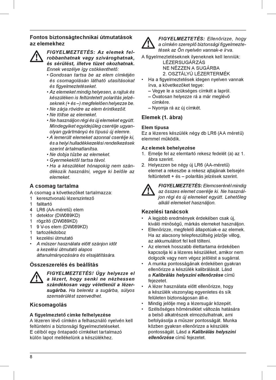 Az elemeket mindig helyesen, a rajtuk és készüléken is feltüntetett polaritás jelzéseknek (+ és ) megfelelően helyezze be. Ne zárja rövidre az elem érintkezőit. Ne töltse az elemeket.