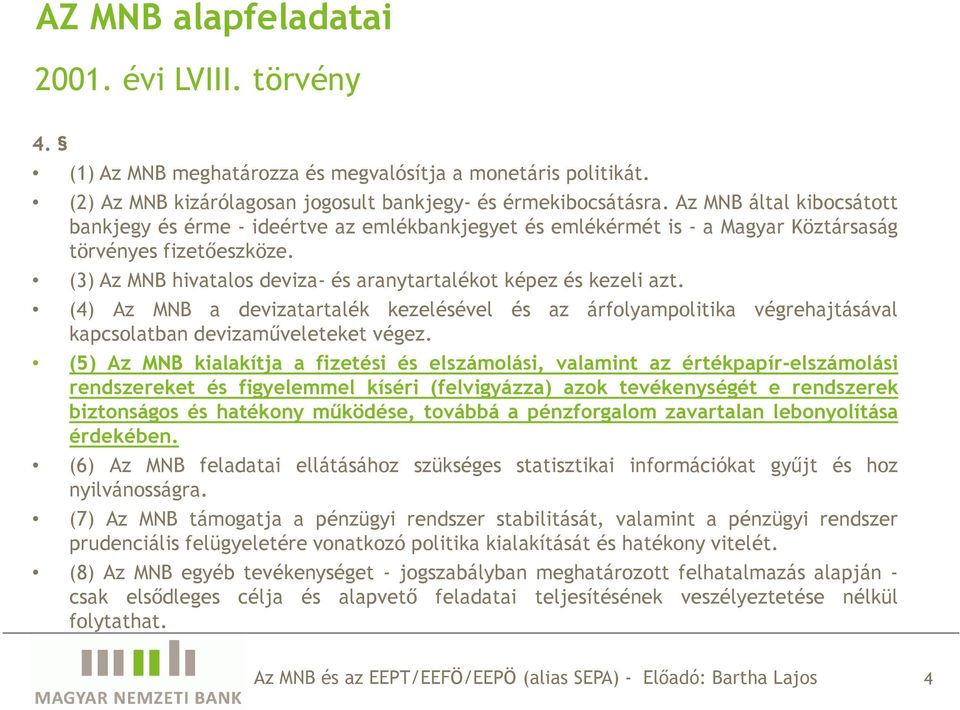 (3) Az MNB hivatalos deviza- és aranytartalékot képez és kezeli azt. (4) Az MNB a devizatartalék kezelésével és az árfolyampolitika végrehajtásával kapcsolatban devizamőveleteket végez.