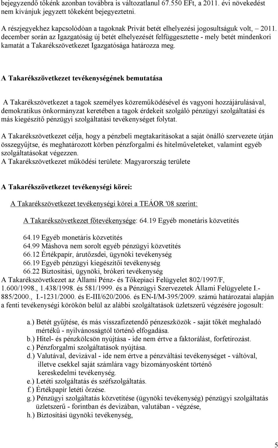 december során az Igazgatóság új betét elhelyezését felfüggesztette - mely betét mindenkori kamatát a Takarékszövetkezet Igazgatósága határozza meg.