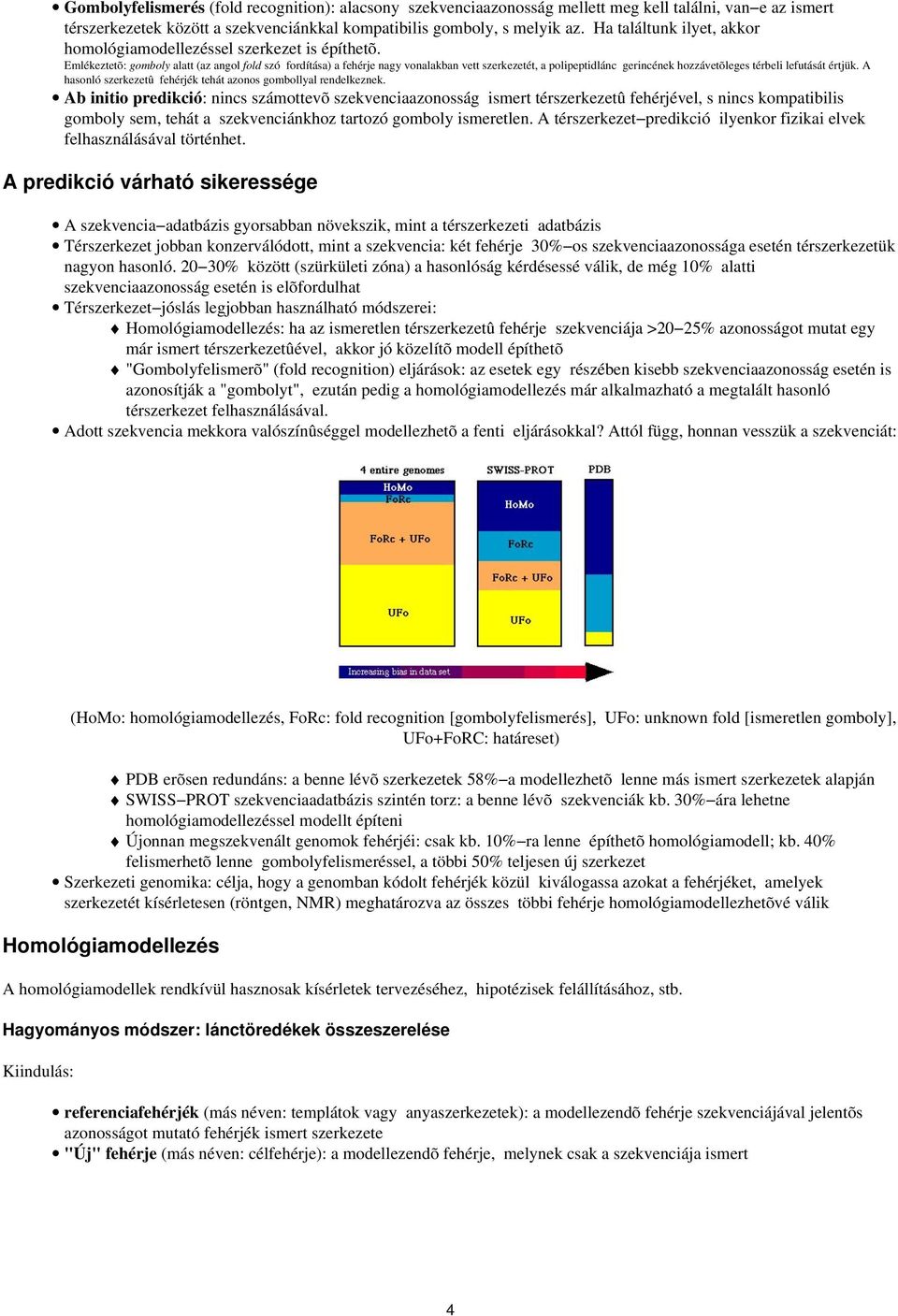 Emlékeztetõ: gomboly alatt (az angol fold szó fordítása) a fehérje nagy vonalakban vett szerkezetét, a polipeptidlánc gerincének hozzávetõleges térbeli lefutását értjük.