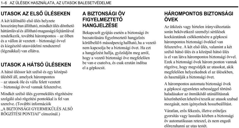 UTASOK A HÁTSÓ ÜLÉSEKEN A hátsó üléssor két szélső és egy középső ülésből áll, amelyek hárompontos az utasok öle és válla felett vezetett biztonsági övvel vannak felszerelve.