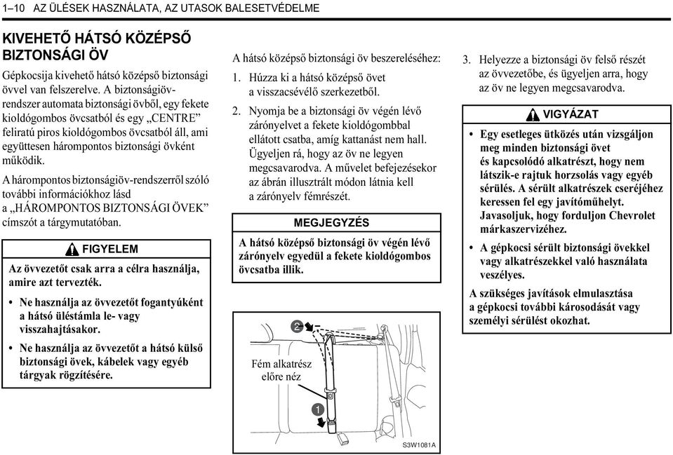 A hárompontos biztonságiöv-rendszerről szóló további információkhoz lásd a HÁROMPONTOS BIZTONSÁGI ÖVEK címszót a tárgymutatóban. FIGYELEM Az övvezetőt csak arra a célra használja, amire azt tervezték.