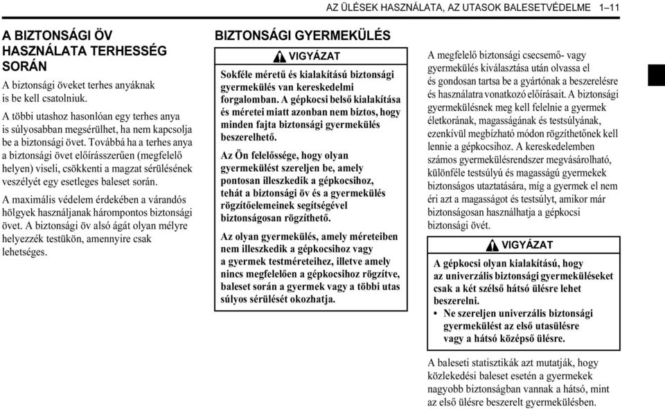 Továbbá ha a terhes anya a biztonsági övet előírásszerűen (megfelelő helyen) viseli, csökkenti a magzat sérülésének veszélyét egy esetleges baleset során.