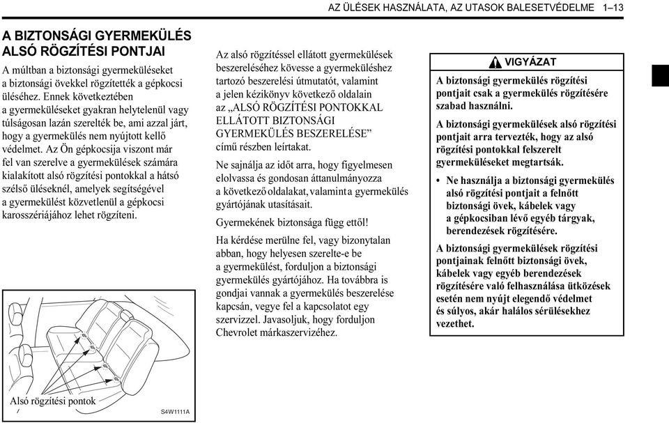 Az Ön gépkocsija viszont már fel van szerelve a gyermekülések számára kialakított alsó rögzítési pontokkal a hátsó szélső üléseknél, amelyek segítségével a gyermekülést közvetlenül a gépkocsi