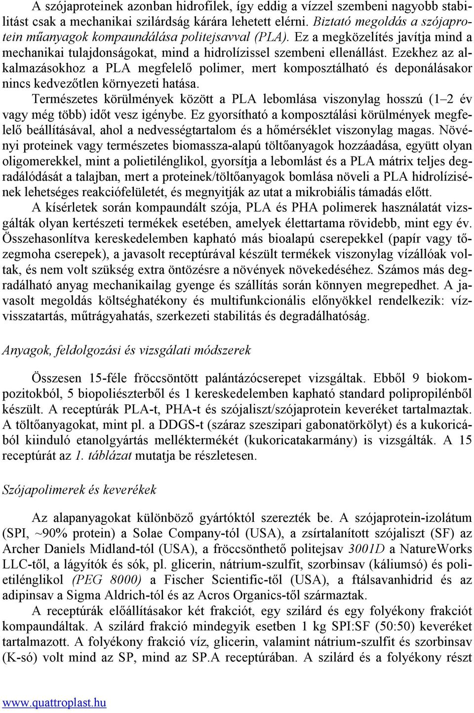 Ezekhez az alkalmazásokhoz a PLA megfelelő polimer, mert komposztálható és deponálásakor nincs kedvezőtlen környezeti hatása.