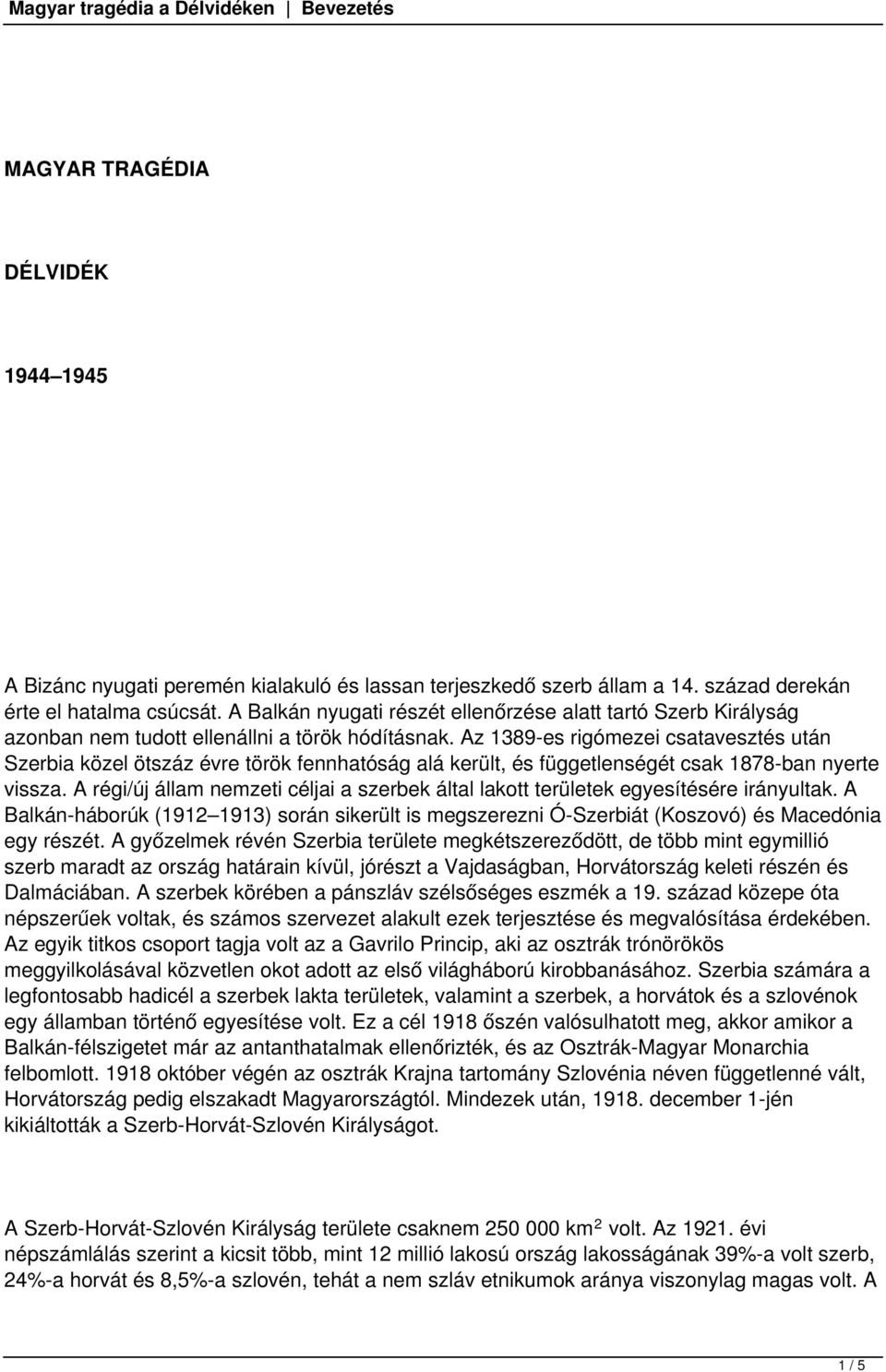 Az 1389-es rigómezei csatavesztés után Szerbia közel ötszáz évre török fennhatóság alá került, és függetlenségét csak 1878-ban nyerte vissza.