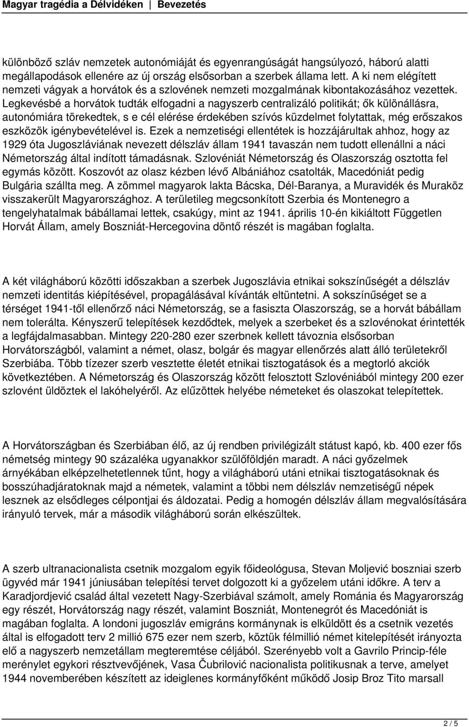 Legkevésbé a horvátok tudták elfogadni a nagyszerb centralizáló politikát; ők különállásra, autonómiára törekedtek, s e cél elérése érdekében szívós küzdelmet folytattak, még erőszakos eszközök