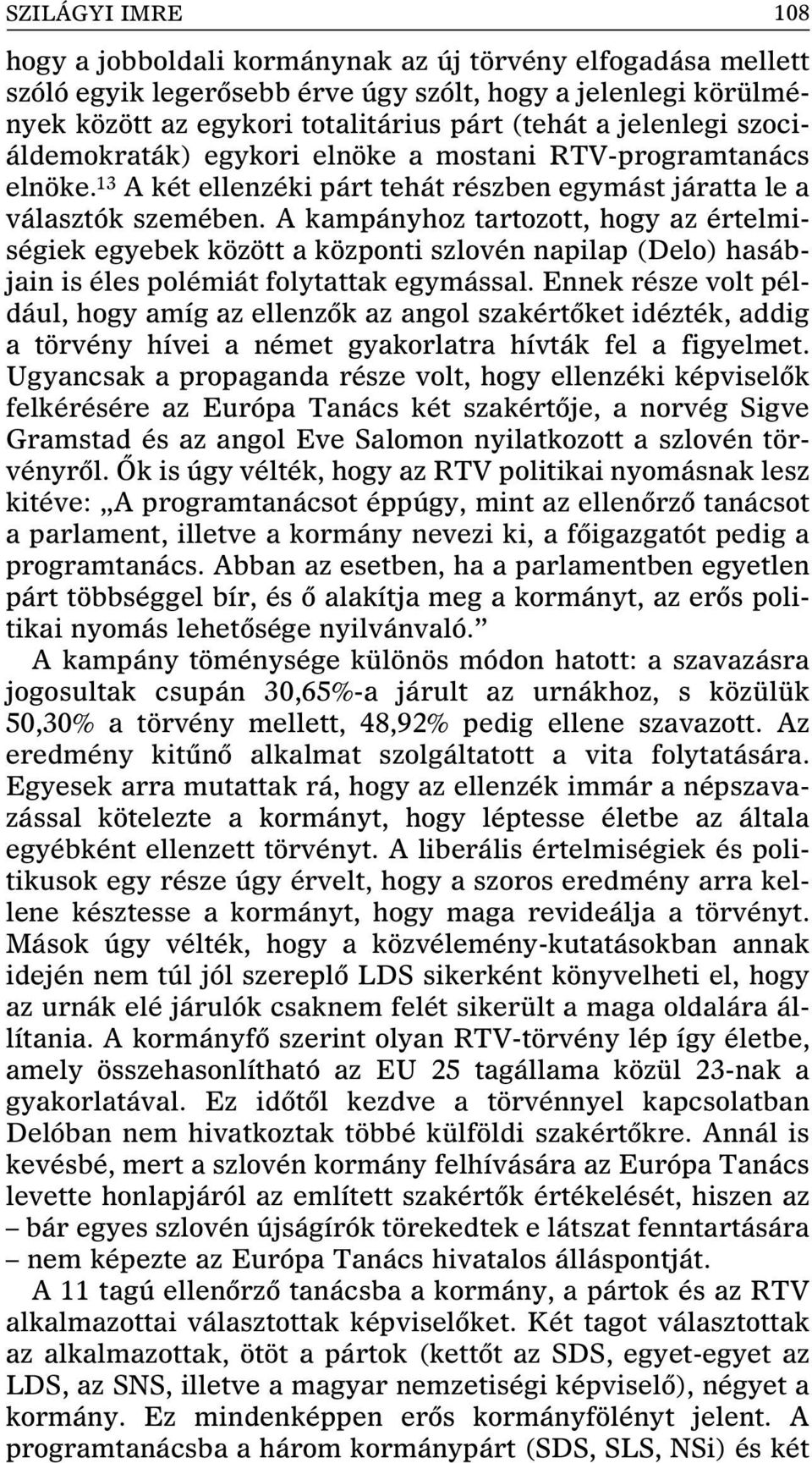 A kampányhoz tartozott, hogy az értelmiségiek egyebek között a központi szlovén napilap (Delo) hasábjain is éles polémiát folytattak egymással.