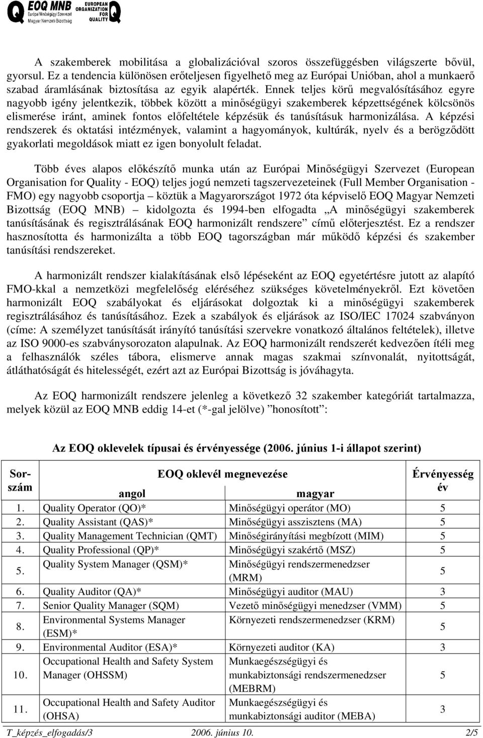 Ennek teljes körű megvalósításához egyre nagyobb igény jelentkezik, többek között a minőségügyi szakemberek képzettségének kölcsönös elismerése iránt, aminek fontos előfeltétele képzésük és