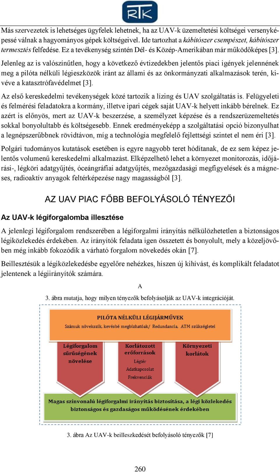 Jelenleg az is valószínűtlen, hogy a következő évtizedekben jelentős piaci igények jelennének meg a pilóta nélküli légieszközök iránt az állami és az önkormányzati alkalmazások terén, kivéve a