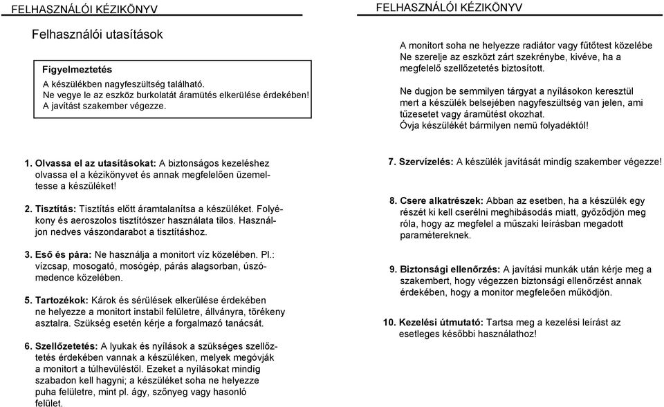 Ne dugjon be semmilyen tárgyat a nyílásokon keresztül mert a készülék belsejében nagyfeszültség van jelen, ami tűzesetet vagy áramütést okozhat. Óvja készülékét bármilyen nemü folyadéktól! 1.