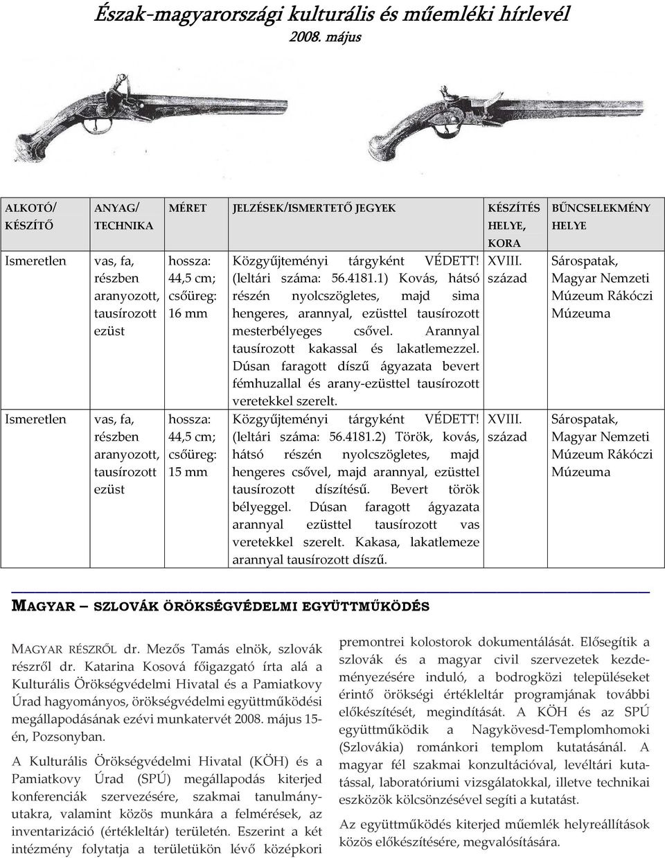 1) Kovás, hátsó részén nyolcszögletes, majd sima hengeres, arannyal, ezüsttel tausírozott mesterbélyeges csővel. Arannyal tausírozott kakassal és lakatlemezzel.