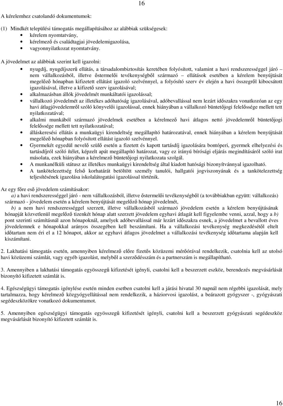 A jövedelmet az alábbiak szerint kell igazolni: nyugdíj, nyugdíjszerű ellátás, a társadalombiztosítás keretében folyósított, valamint a havi rendszerességgel járó nem vállalkozásból, illetve