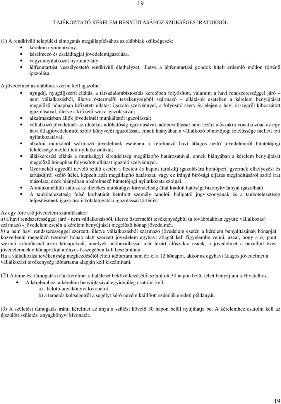 A jövedelmet az alábbiak szerint kell igazolni: nyugdíj, nyugdíjszerű ellátás, a társadalombiztosítás keretében folyósított, valamint a havi rendszerességgel járó nem vállalkozásból, illetve